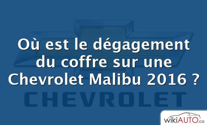 Où est le dégagement du coffre sur une Chevrolet Malibu 2016 ?